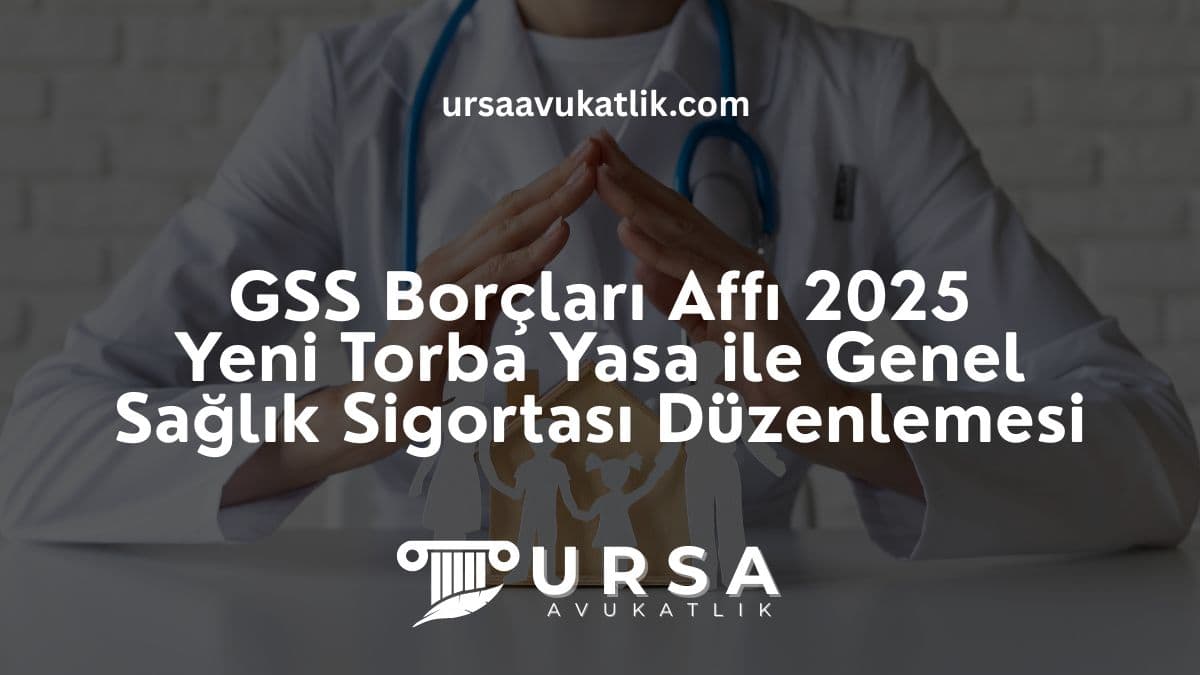 GSS Borçları Affı 2025 – Yeni Torba Yasa ile Genel Sağlık Sigortası Düzenlemesi
