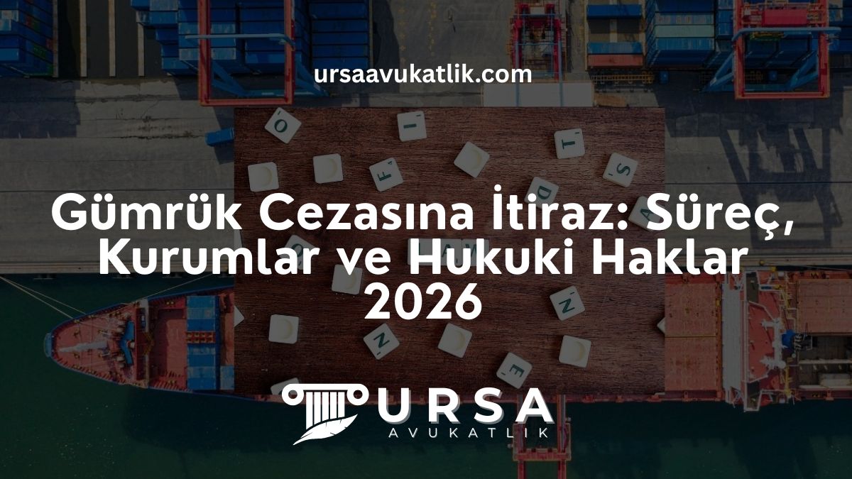 Gümrük Cezasına İtiraz: Süreç, Kurumlar ve Hukuki Haklar 2026