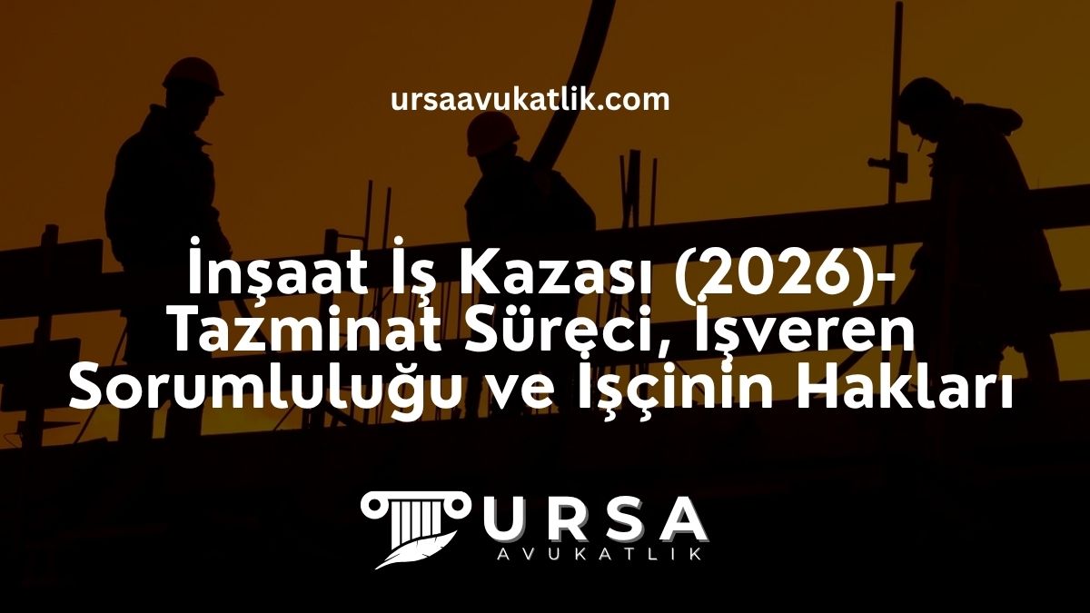 İnşaat İş Kazası (2026) – Tazminat Süreci, İşveren Sorumluluğu ve İşçinin Hakları