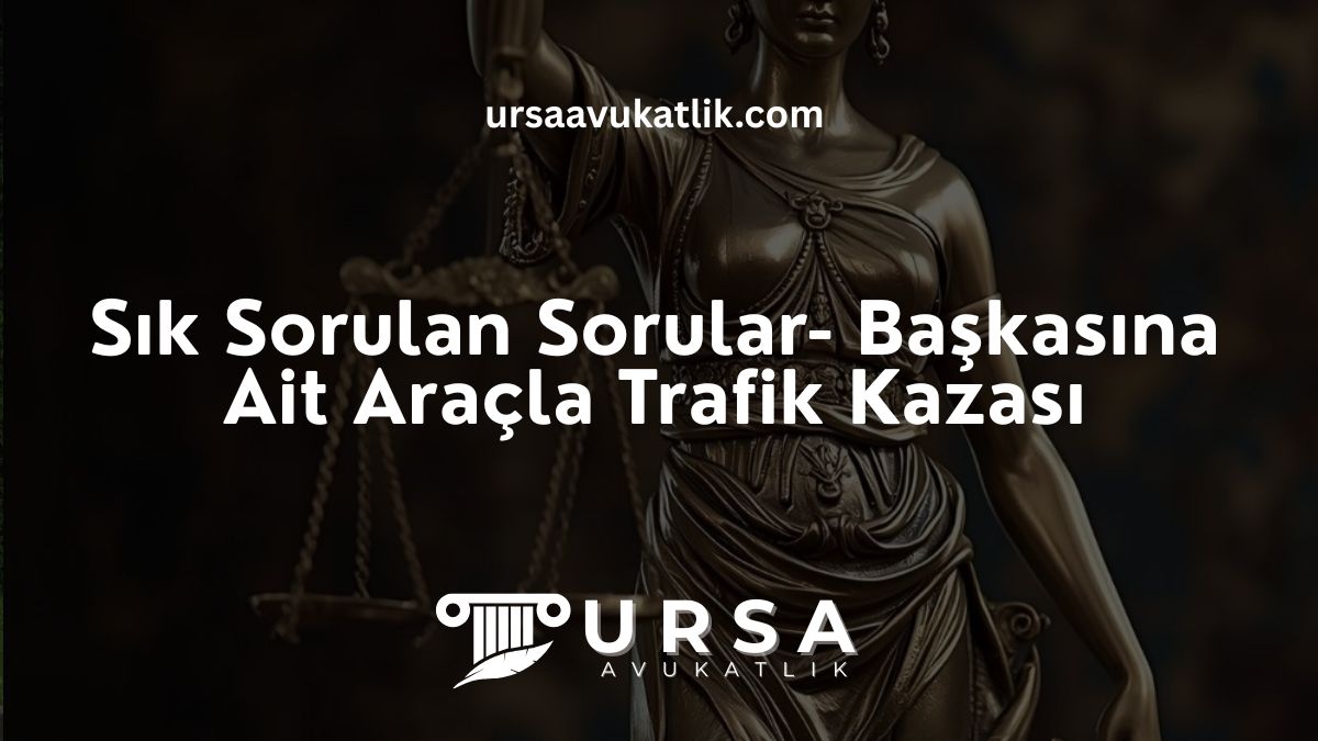 Sık Sorulan Sorular- Başkasına Ait Araçla Trafik Kazası