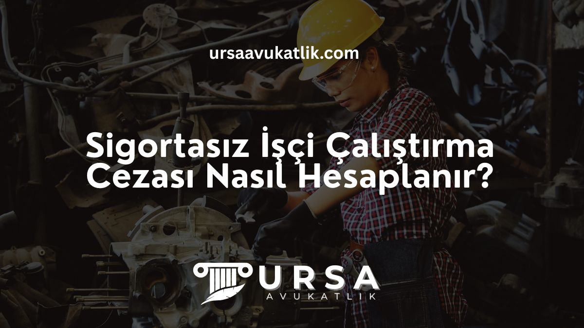 Sigortasız İşçi Çalıştırma Cezası Nasıl Hesaplanır?