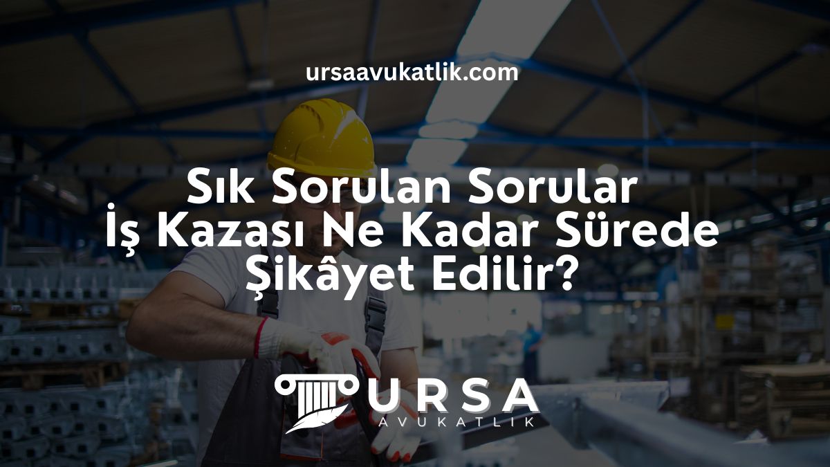 Sık Sorulan Sorular ile İş Kazası Ne Kadar Sürede Şikâyet Edilir?