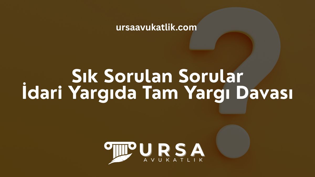 Sık Sorulan Sorular – İdari Yargıda Tam Yargı Davası