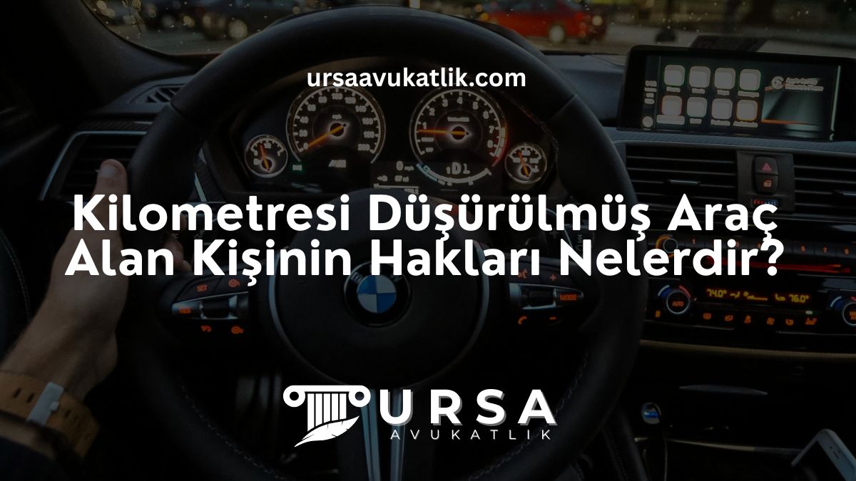 Kilometresi Düşürülmüş Araç Alan Kişinin Hakları Nelerdir?