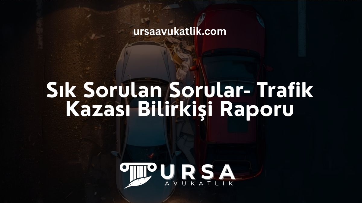 Sık Sorulan Sorular- Trafik Kazası Bilirkişi Raporu