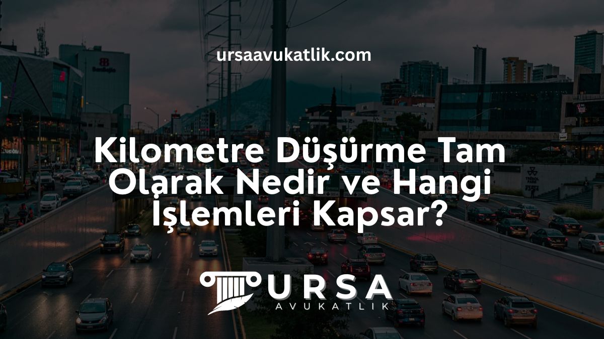 Kilometre Düşürme Tam Olarak Nedir ve Hangi İşlemleri Kapsar?