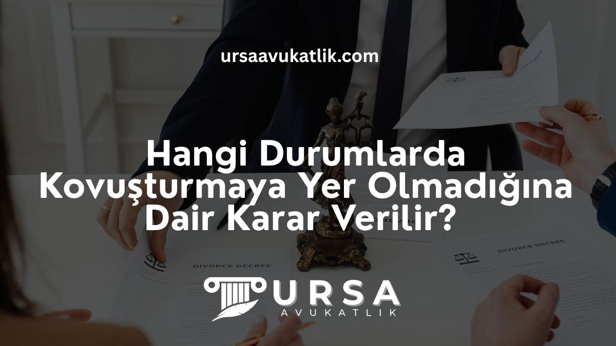 Hangi Durumlarda Kovuşturmaya Yer Olmadığına Dair Karar Verilir?