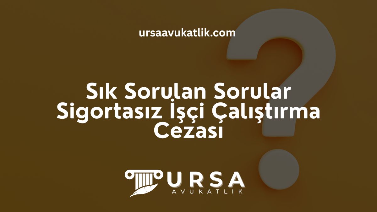 Sık Sorulan Sorular- Sigortasız İşçi Çalıştırma Cezası
