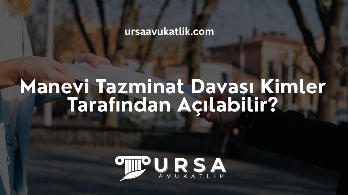 Manevi Tazminat Davası Kimler Tarafından Açılabilir?
