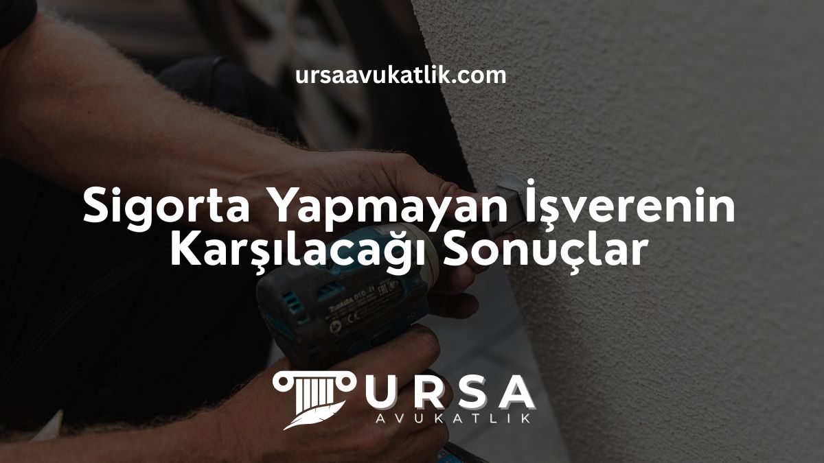 Sigorta Yapmayan İşverenin Karşılaşacağı Sonuçlar